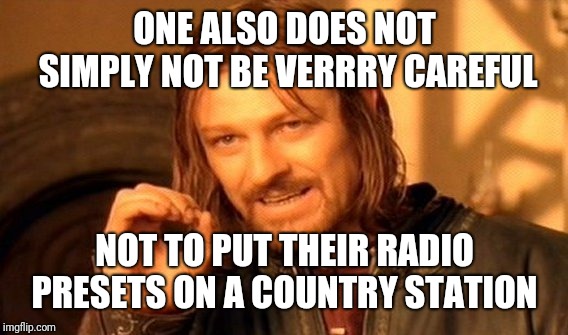 One Does Not Simply Meme | ONE ALSO DOES NOT SIMPLY NOT BE VERRRY CAREFUL NOT TO PUT THEIR RADIO PRESETS ON A COUNTRY STATION | image tagged in memes,one does not simply | made w/ Imgflip meme maker