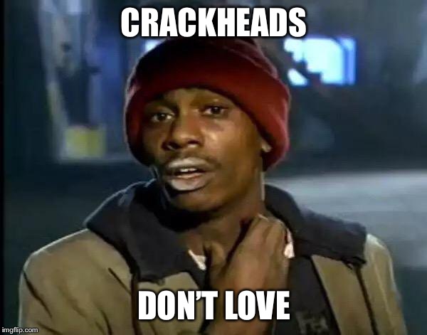 Y'all Got Any More Of That Meme | CRACKHEADS DON’T LOVE | image tagged in memes,y'all got any more of that | made w/ Imgflip meme maker