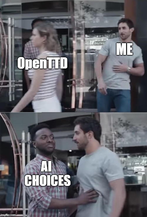 Bro, Not Cool. | ME; OpenTTD; AI CHOICES | image tagged in bro not cool | made w/ Imgflip meme maker