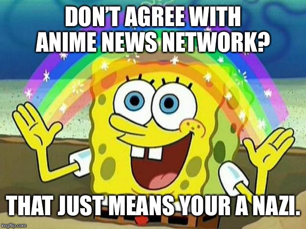 spongebob rainbow | DON’T AGREE WITH ANIME NEWS NETWORK? THAT JUST MEANS YOUR A NAZI. | image tagged in spongebob rainbow | made w/ Imgflip meme maker