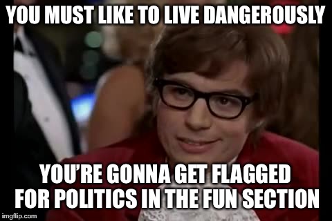 I Too Like To Live Dangerously Meme | YOU MUST LIKE TO LIVE DANGEROUSLY YOU’RE GONNA GET FLAGGED FOR POLITICS IN THE FUN SECTION | image tagged in memes,i too like to live dangerously | made w/ Imgflip meme maker