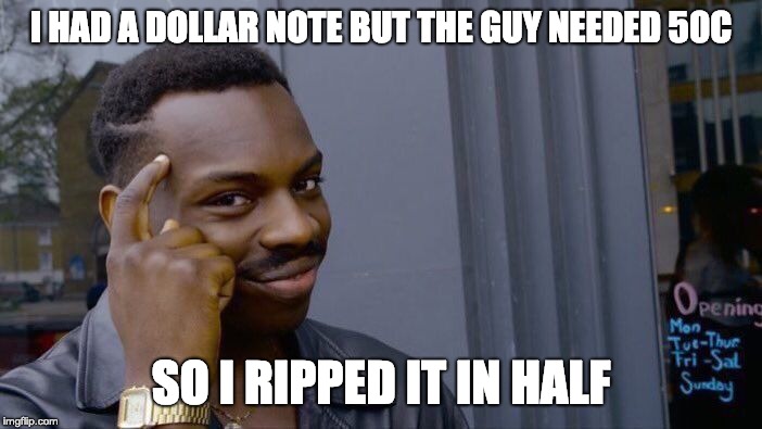 Roll Safe Think About It | I HAD A DOLLAR NOTE BUT THE GUY NEEDED 50C; SO I RIPPED IT IN HALF | image tagged in memes,roll safe think about it | made w/ Imgflip meme maker