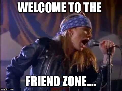 Axl Rose | WELCOME TO THE FRIEND ZONE.... | image tagged in axl rose | made w/ Imgflip meme maker