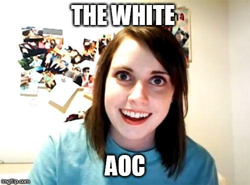 Overly Attached Girlfriend | THE WHITE; AOC | image tagged in memes,overly attached girlfriend | made w/ Imgflip meme maker
