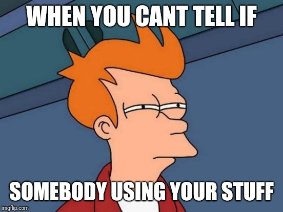 Futurama Fry Meme | WHEN YOU CANT TELL IF; SOMEBODY USING YOUR STUFF | image tagged in memes,futurama fry | made w/ Imgflip meme maker