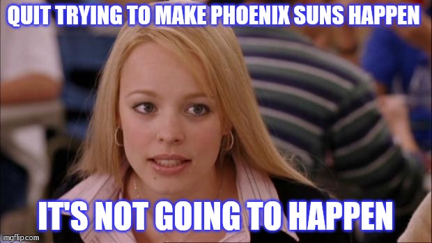 Its Not Going To Happen Meme | QUIT TRYING TO MAKE PHOENIX SUNS HAPPEN; IT'S NOT GOING TO HAPPEN | image tagged in memes,its not going to happen | made w/ Imgflip meme maker