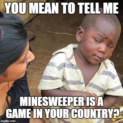 Third World Skeptical Kid | YOU MEAN TO TELL ME; MINESWEEPER IS A GAME IN YOUR COUNTRY? | image tagged in memes,third world skeptical kid | made w/ Imgflip meme maker