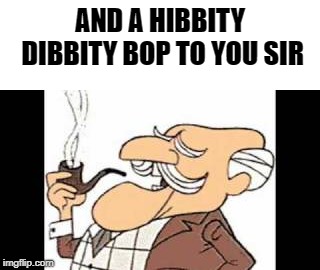 professor | AND A HIBBITY DIBBITY BOP TO YOU SIR | image tagged in professor | made w/ Imgflip meme maker