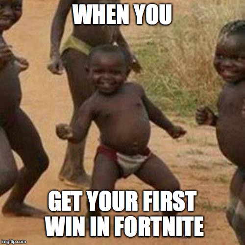 Third World Success Kid Meme | WHEN YOU; GET YOUR FIRST WIN IN FORTNITE | image tagged in memes,third world success kid,fortnite | made w/ Imgflip meme maker