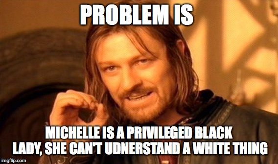 One Does Not Simply Meme | PROBLEM IS; MICHELLE IS A PRIVILEGED BLACK LADY, SHE CAN'T UDNERSTAND A WHITE THING | image tagged in memes,one does not simply | made w/ Imgflip meme maker