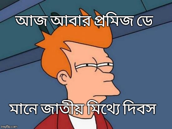 Futurama Fry | আজ আবার প্রমিজ ডে; মানে জাতীয় মিথ্যে দিবস | image tagged in memes,futurama fry | made w/ Imgflip meme maker