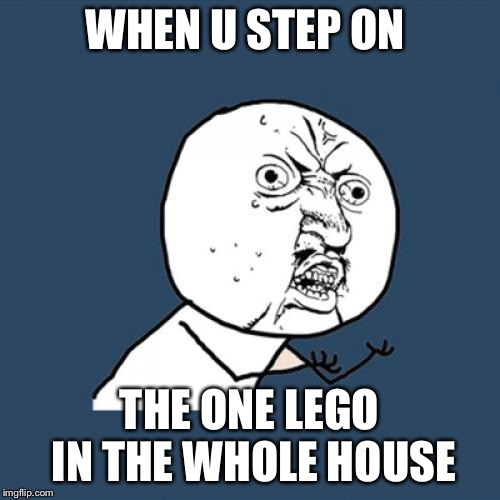 Y U No Meme | WHEN U STEP ON; THE ONE LEGO IN THE WHOLE HOUSE | image tagged in memes,y u no | made w/ Imgflip meme maker