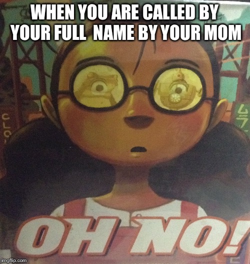 WHEN YOU ARE CALLED BY YOUR FULL  NAME BY YOUR MOM | image tagged in oh no | made w/ Imgflip meme maker