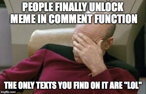 you don't need a whole meme for lol | PEOPLE FINALLY UNLOCK MEME IN COMMENT FUNCTION; THE ONLY TEXTS YOU FIND ON IT ARE "LOL" | image tagged in memes,captain picard facepalm,life,why | made w/ Imgflip meme maker