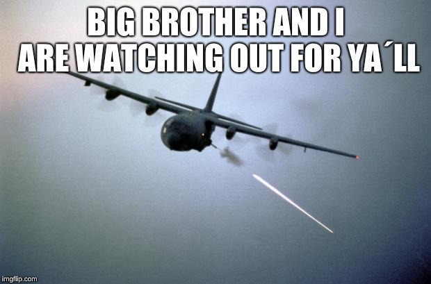 AC-130 Gunship | BIG BROTHER AND I ARE WATCHING OUT FOR YA´LL | image tagged in ac-130 gunship | made w/ Imgflip meme maker
