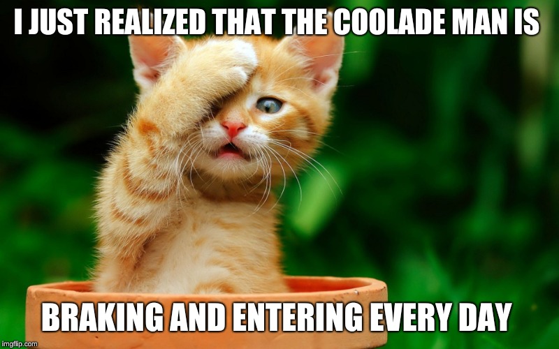 I JUST REALIZED |  I JUST REALIZED THAT THE COOLADE MAN IS; BRAKING AND ENTERING EVERY DAY | image tagged in i just realized | made w/ Imgflip meme maker