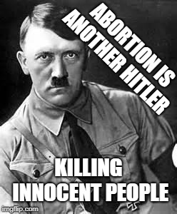Adolf Hitler | ABORTION IS ANOTHER HITLER; KILLING INNOCENT PEOPLE | image tagged in adolf hitler | made w/ Imgflip meme maker