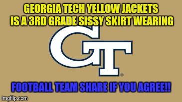 GEORGIA TECH YELLOW JACKETS IS A 3RD GRADE SISSY SKIRT WEARING; FOOTBALL TEAM SHARE IF YOU AGREE!! | image tagged in ga tech logo | made w/ Imgflip meme maker