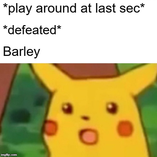 Surprised Pikachu Meme | *play around at last sec*; *defeated*; Barley | image tagged in memes,surprised pikachu | made w/ Imgflip meme maker