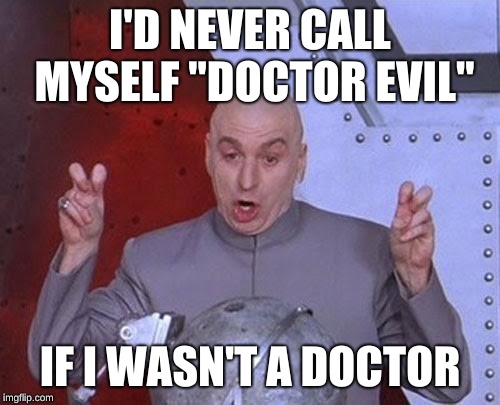 Dr Evil Laser Meme | I'D NEVER CALL MYSELF "DOCTOR EVIL"; IF I WASN'T A DOCTOR | image tagged in memes,dr evil laser | made w/ Imgflip meme maker