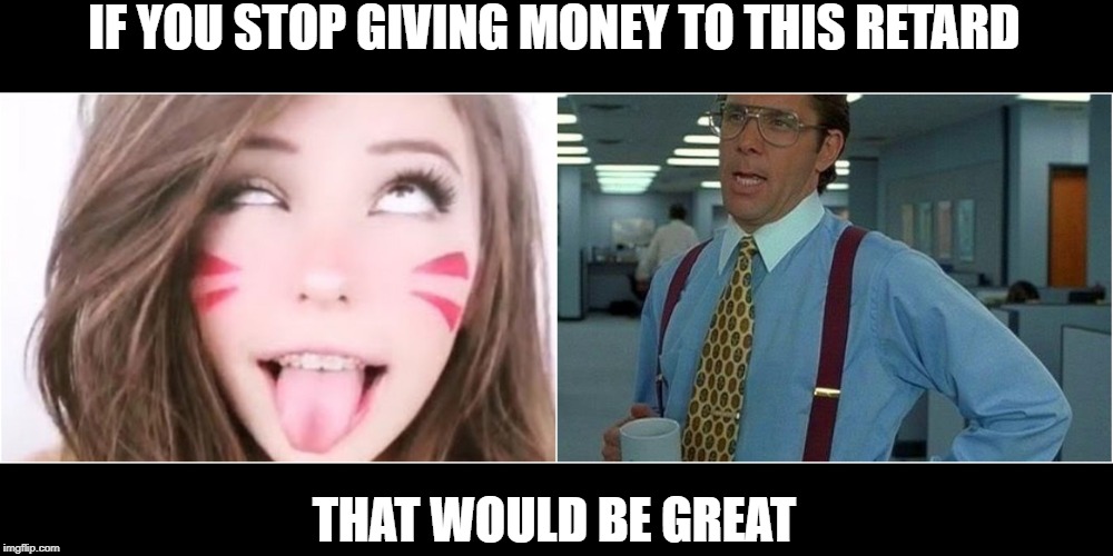 Belle Delphine | IF YOU STOP GIVING MONEY TO THIS RETARD; THAT WOULD BE GREAT | image tagged in idiot | made w/ Imgflip meme maker