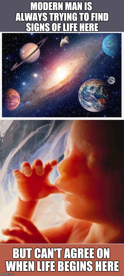 The science is clear | MODERN MAN IS ALWAYS TRYING TO FIND SIGNS OF LIFE HERE; BUT CAN'T AGREE ON WHEN LIFE BEGINS HERE | image tagged in abortion,science,human rights | made w/ Imgflip meme maker