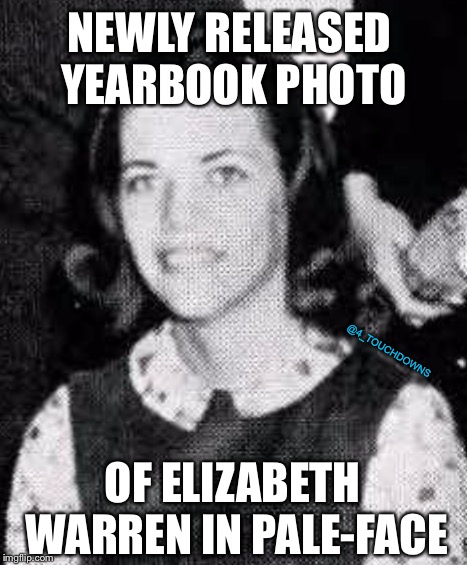 When will it end...? | NEWLY RELEASED YEARBOOK PHOTO; @4_TOUCHDOWNS; OF ELIZABETH WARREN IN PALE-FACE | image tagged in elizabeth warren,racism | made w/ Imgflip meme maker