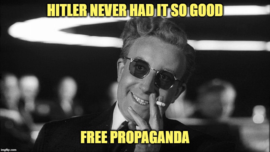 Doctor Strangelove says... | HITLER NEVER HAD IT SO GOOD FREE PROPAGANDA | made w/ Imgflip meme maker