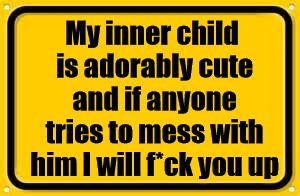 Blank Yellow Sign | My inner child is adorably cute and if anyone tries to mess with him I will f*ck you up | image tagged in memes,blank yellow sign | made w/ Imgflip meme maker