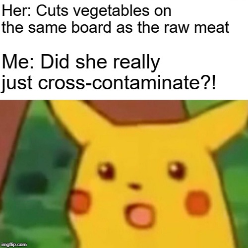 Surprised Pikachu | Her: Cuts vegetables on the same board as the raw meat; Me: Did she really just cross-contaminate?! | image tagged in memes,surprised pikachu | made w/ Imgflip meme maker