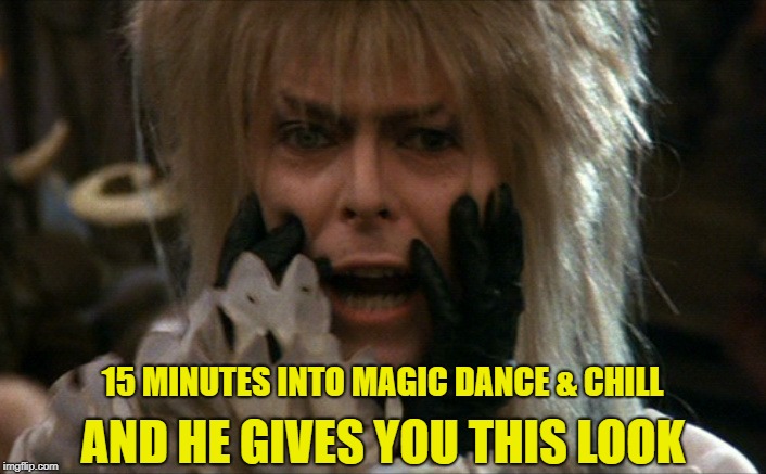 AND HE GIVES YOU THIS LOOK; 15 MINUTES INTO MAGIC DANCE & CHILL | image tagged in david bowie | made w/ Imgflip meme maker