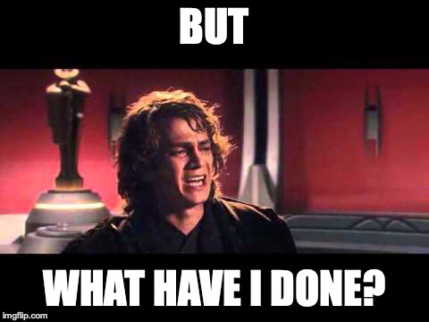 Anakin What have I done? | BUT WHAT HAVE I DONE? | image tagged in anakin what have i done | made w/ Imgflip meme maker