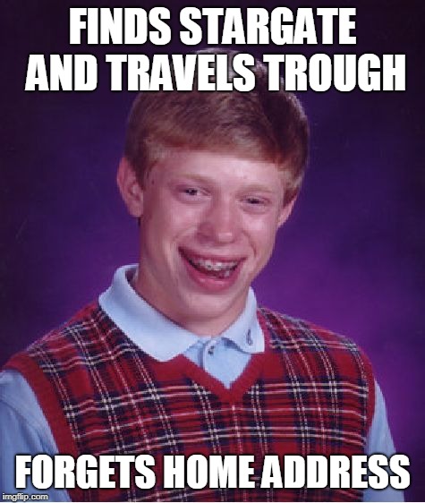 Bad Luck Brian Meme | FINDS STARGATE AND TRAVELS TROUGH; FORGETS HOME ADDRESS | image tagged in memes,bad luck brian | made w/ Imgflip meme maker