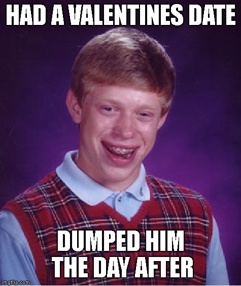 Bad Luck Brian Meme | HAD A VALENTINES DATE; DUMPED HIM THE DAY AFTER | image tagged in memes,bad luck brian | made w/ Imgflip meme maker