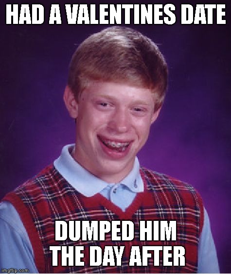 Bad Luck Brian | HAD A VALENTINES DATE; DUMPED HIM THE DAY AFTER | image tagged in memes,bad luck brian | made w/ Imgflip meme maker