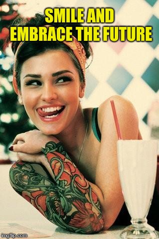 Tattooed Women | SMILE AND EMBRACE THE FUTURE | image tagged in tattooed women | made w/ Imgflip meme maker
