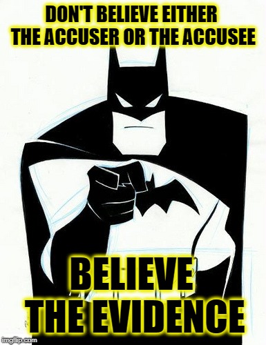 Batman wants you  | DON'T BELIEVE EITHER THE ACCUSER OR THE ACCUSEE BELIEVE THE EVIDENCE | image tagged in batman wants you | made w/ Imgflip meme maker