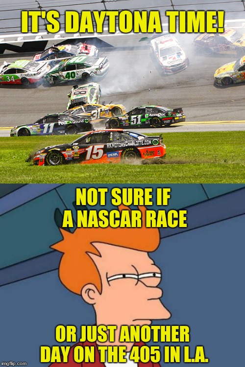 We now go to Captain Bob in the traffic helicopter... | IT'S DAYTONA TIME! NOT SURE IF A NASCAR RACE; OR JUST ANOTHER DAY ON THE 405 IN L.A. | image tagged in memes,futurama fry,cruz nascar,daytona,freeway,car crash | made w/ Imgflip meme maker