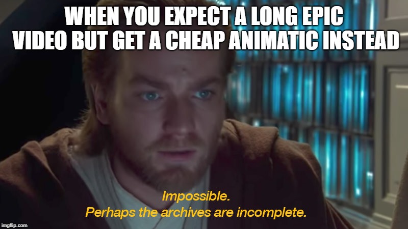 star wars prequel obi-wan archives are incomplete | WHEN YOU EXPECT A LONG EPIC VIDEO BUT GET A CHEAP ANIMATIC INSTEAD | image tagged in star wars prequel obi-wan archives are incomplete | made w/ Imgflip meme maker