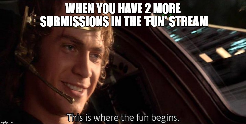 This is where the fun begins | WHEN YOU HAVE 2 MORE SUBMISSIONS IN THE 'FUN' STREAM | image tagged in this is where the fun begins | made w/ Imgflip meme maker