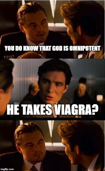 Inception Meme | YOU DO KNOW THAT GOD IS OMNIPOTENT; HE TAKES VIAGRA? | image tagged in memes,inception | made w/ Imgflip meme maker