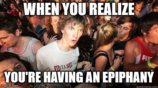 Sudden Realization | WHEN YOU REALIZE; YOU'RE HAVING AN EPIPHANY | image tagged in sudden realization | made w/ Imgflip meme maker