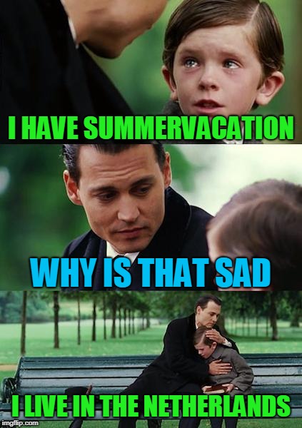Finding Neverland | I HAVE SUMMERVACATION; WHY IS THAT SAD; I LIVE IN THE NETHERLANDS | image tagged in memes,finding neverland | made w/ Imgflip meme maker