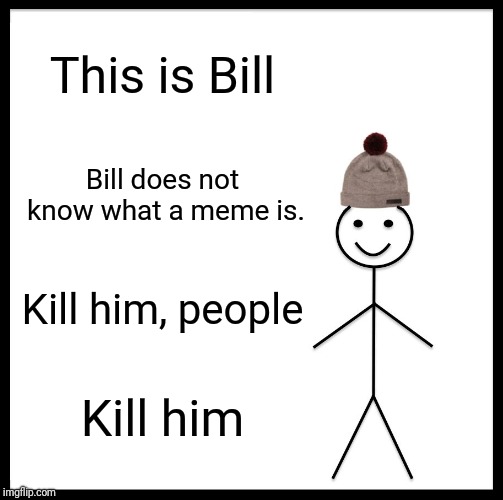 Be Like Bill Meme | This is Bill; Bill does not know what a meme is. Kill him, people; Kill him | image tagged in memes,be like bill | made w/ Imgflip meme maker