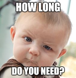 Skeptical Baby Meme | HOW LONG DO YOU NEED? | image tagged in memes,skeptical baby | made w/ Imgflip meme maker
