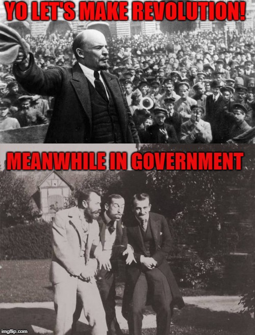 YO LET'S MAKE REVOLUTION! MEANWHILE IN GOVERNMENT | image tagged in memes | made w/ Imgflip meme maker