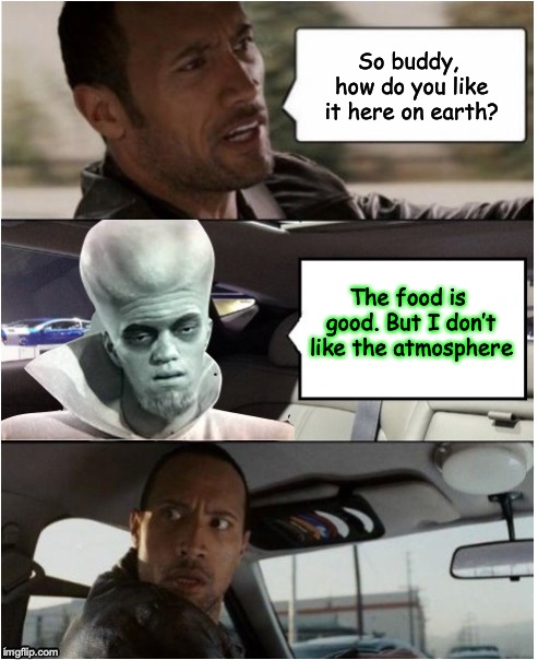 It’s all a matter of taste - Kanabit | So buddy, how do you like it here on earth? The food is good. But I don’t like the atmosphere | image tagged in the rock driving,alien,monster,twilight zone | made w/ Imgflip meme maker