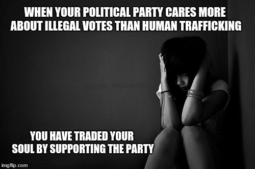 Stop Human trafficking | WHEN YOUR POLITICAL PARTY CARES MORE ABOUT ILLEGAL VOTES THAN HUMAN TRAFFICKING; YOU HAVE TRADED YOUR SOUL BY SUPPORTING THE PARTY | image tagged in stop human trafficking | made w/ Imgflip meme maker