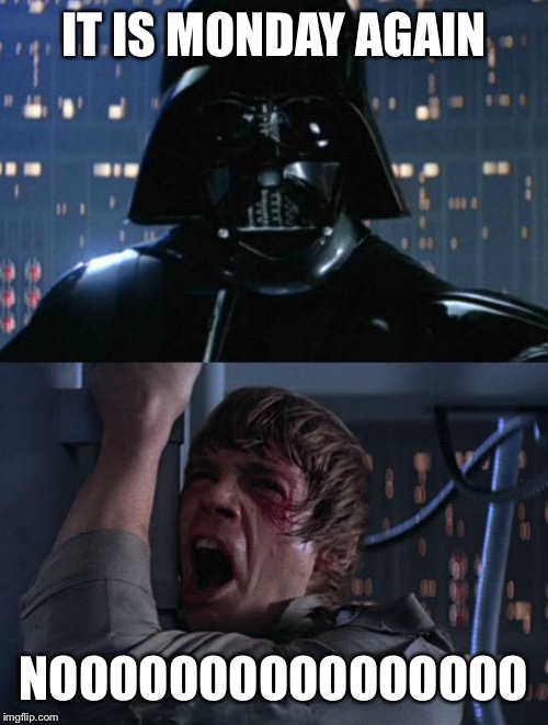 "I am your father" | IT IS MONDAY AGAIN; NOOOOOOOOOOOOOOOO | image tagged in i am your father | made w/ Imgflip meme maker