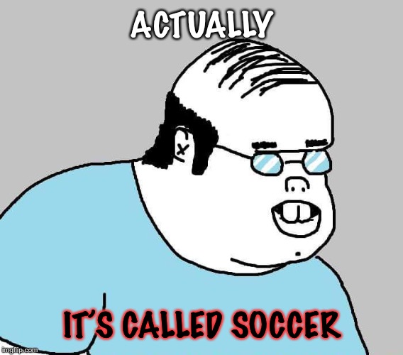 Actually | ACTUALLY IT’S CALLED SOCCER | image tagged in actually | made w/ Imgflip meme maker